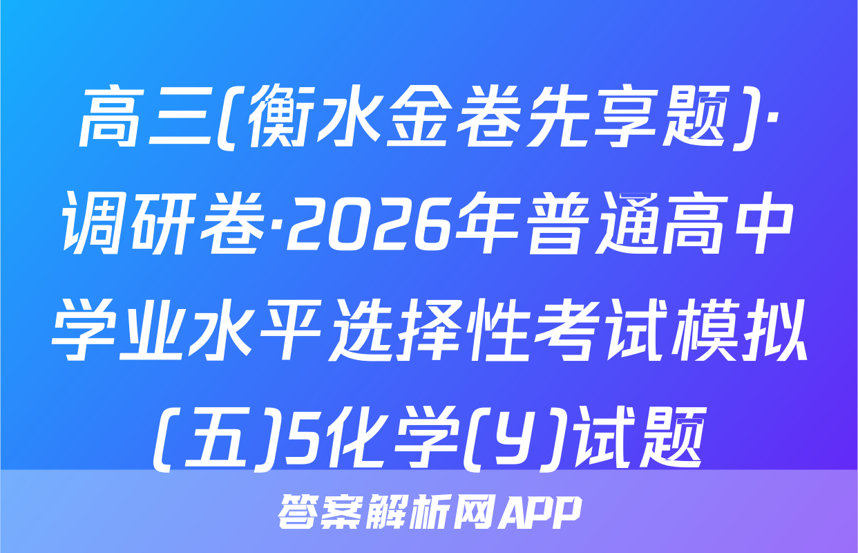 高三(衡水金卷先享题)·调研卷·2026年普通高中学业水平选择性考试模拟(五)5化学(Y)试题