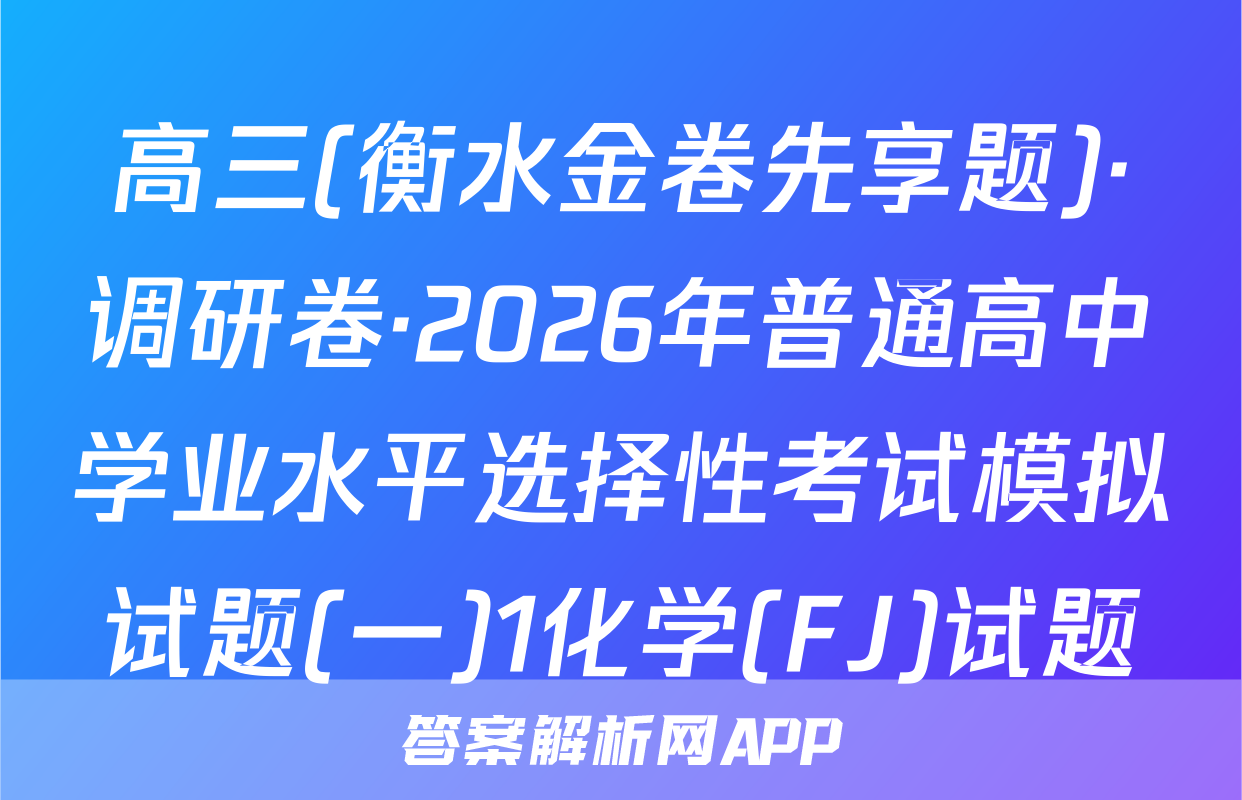 高三(衡水金卷先享题)·调研卷·2026年普通高中学业水平选择性考试模拟试题(一)1化学(FJ)试题