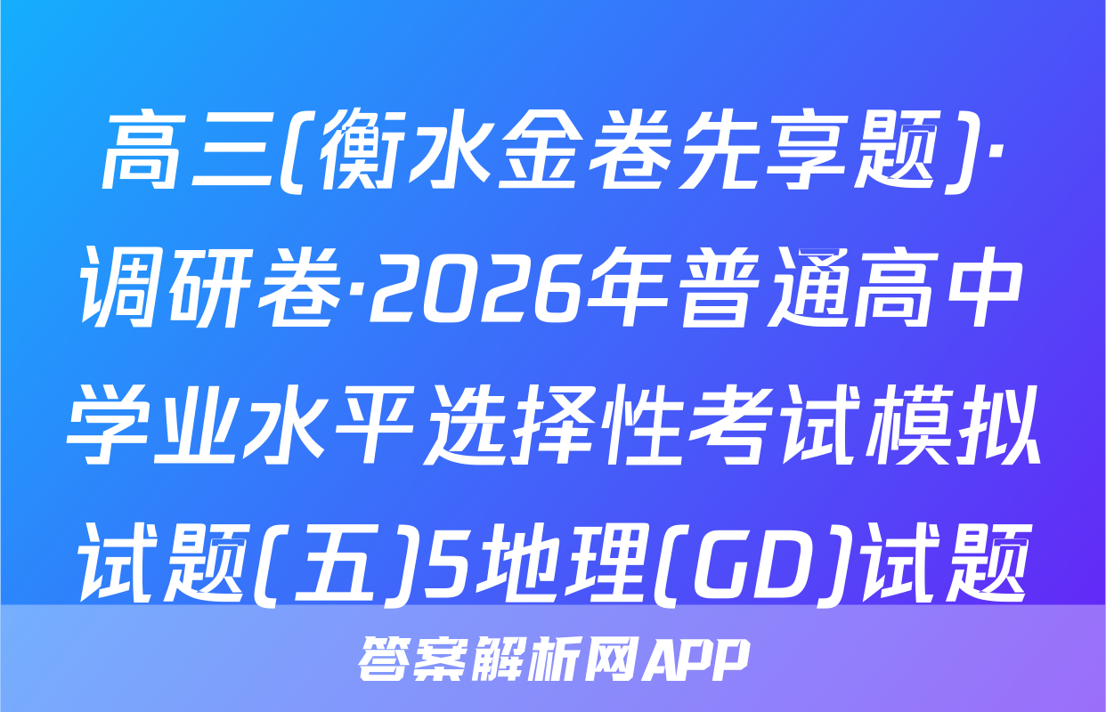 高三(衡水金卷先享题)·调研卷·2026年普通高中学业水平选择性考试模拟试题(五)5地理(GD)试题