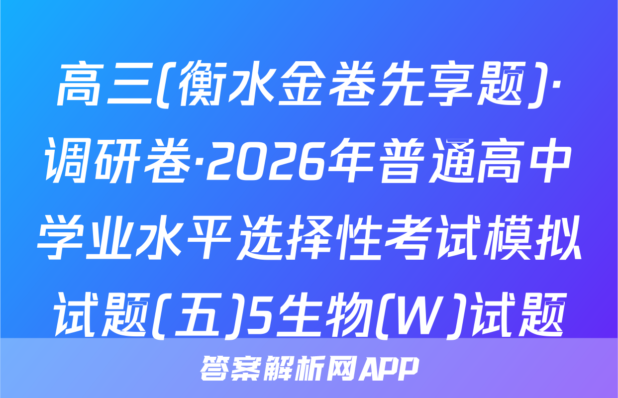 高三(衡水金卷先享题)·调研卷·2026年普通高中学业水平选择性考试模拟试题(五)5生物(W)试题