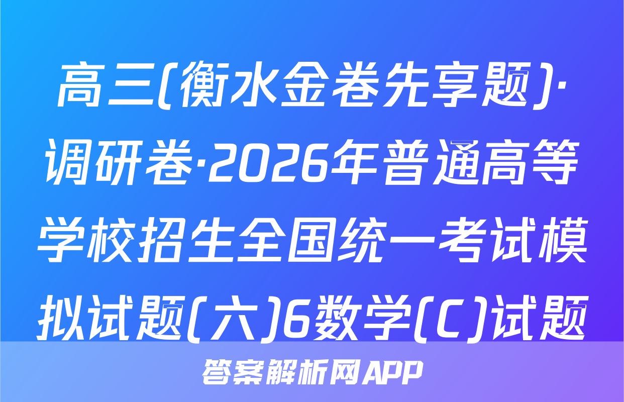 高三(衡水金卷先享题)·调研卷·2026年普通高等学校招生全国统一考试模拟试题(六)6数学(C)试题