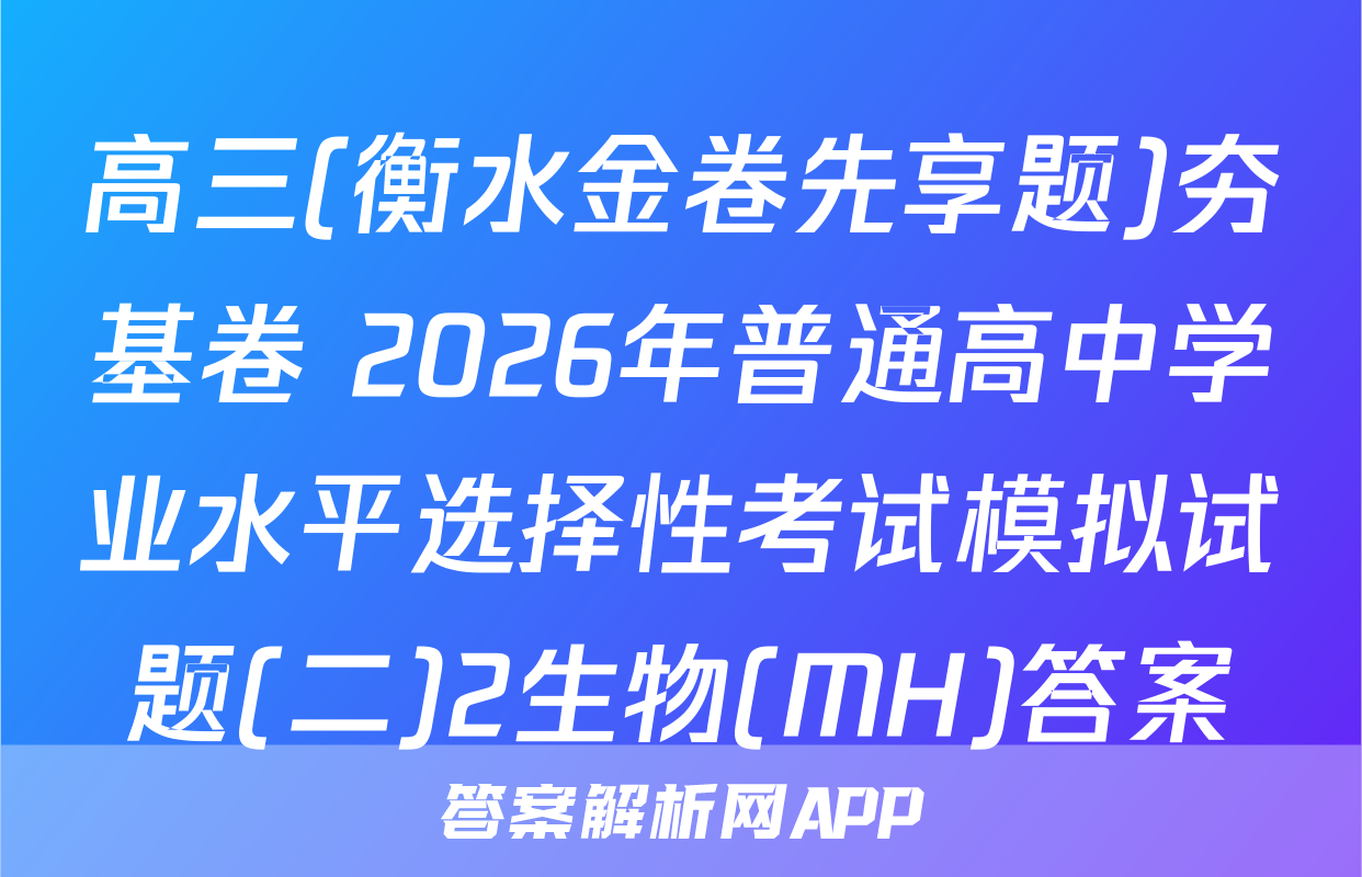 高三(衡水金卷先享题)夯基卷 2026年普通高中学业水平选择性考试模拟试题(二)2生物(MH)答案