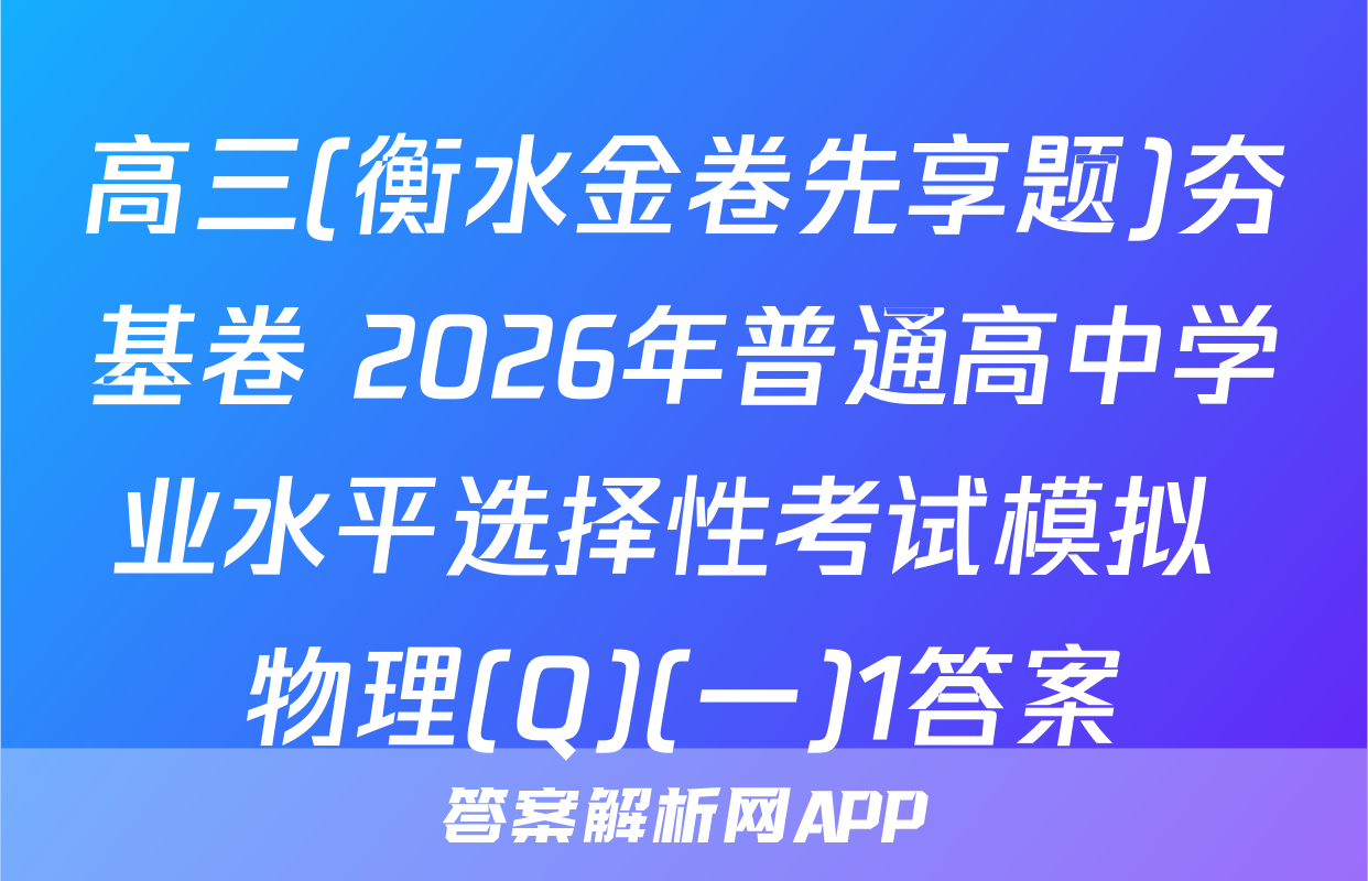 高三(衡水金卷先享题)夯基卷 2026年普通高中学业水平选择性考试模拟 物理(Q)(一)1答案