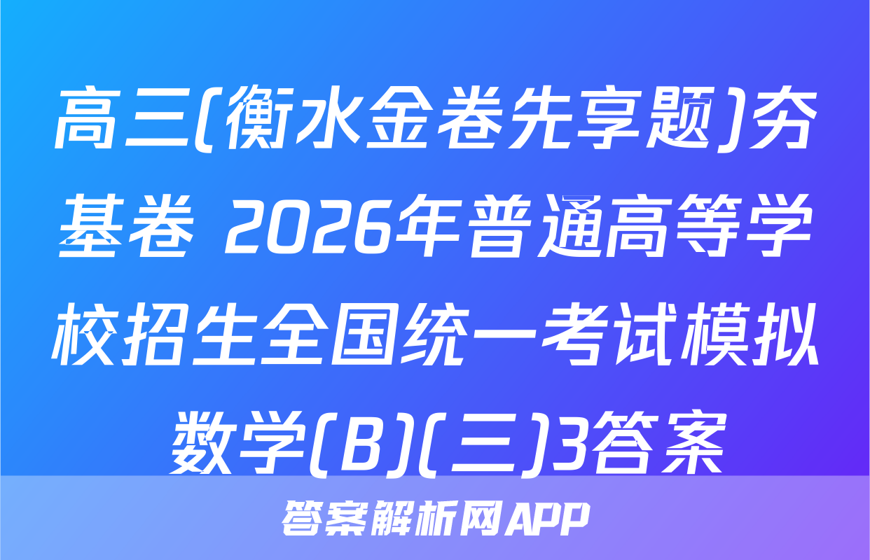 高三(衡水金卷先享题)夯基卷 2026年普通高等学校招生全国统一考试模拟 数学(B)(三)3答案