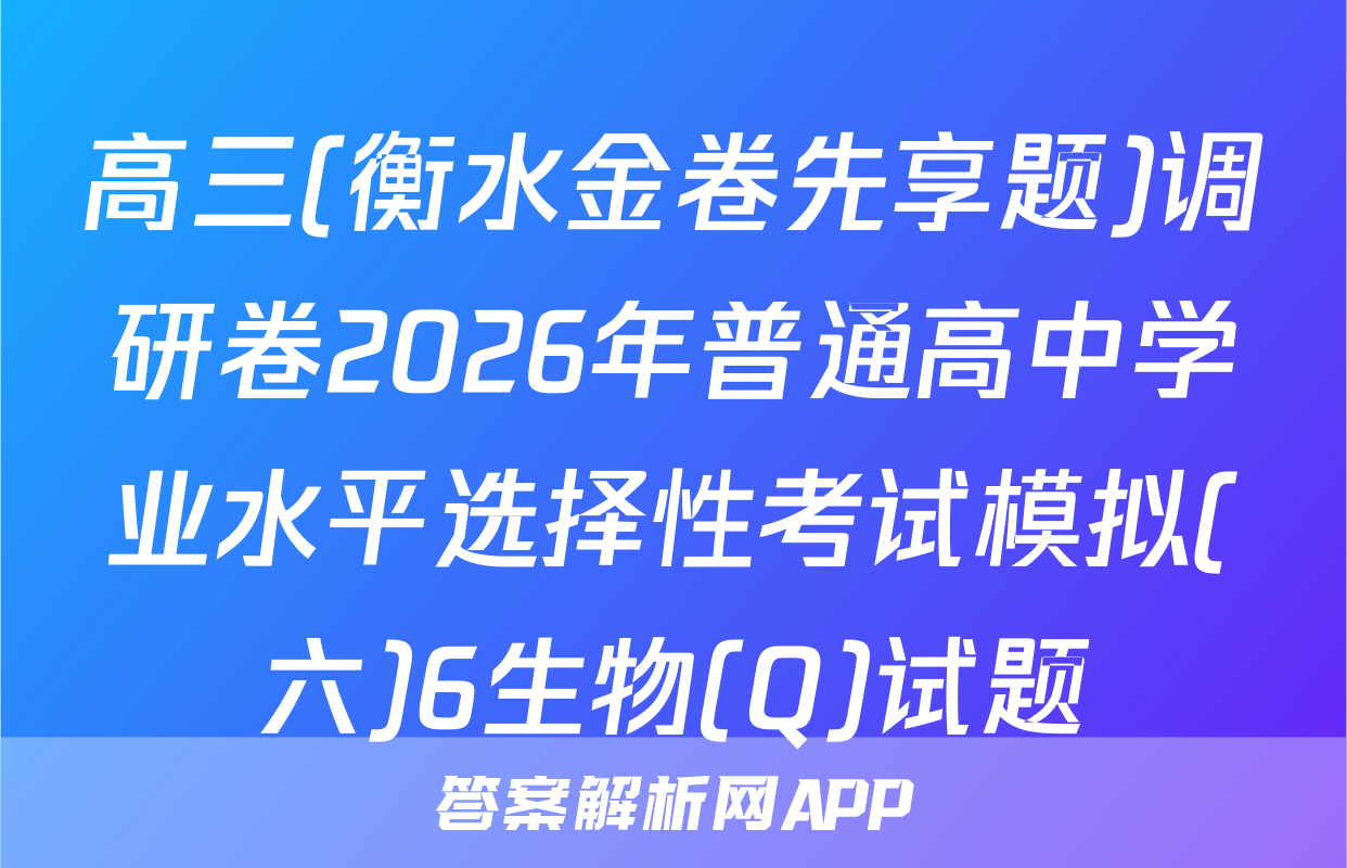 高三(衡水金卷先享题)调研卷2026年普通高中学业水平选择性考试模拟(六)6生物(Q)试题