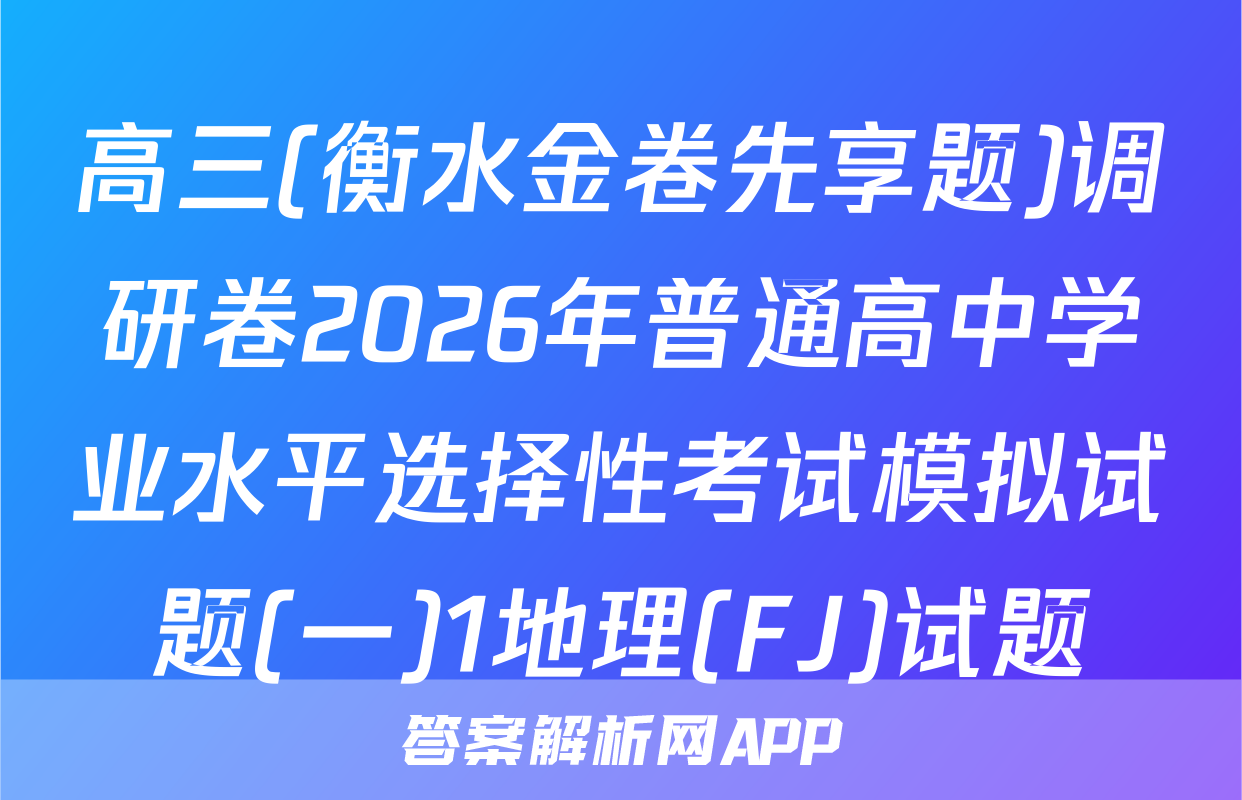 高三(衡水金卷先享题)调研卷2026年普通高中学业水平选择性考试模拟试题(一)1地理(FJ)试题