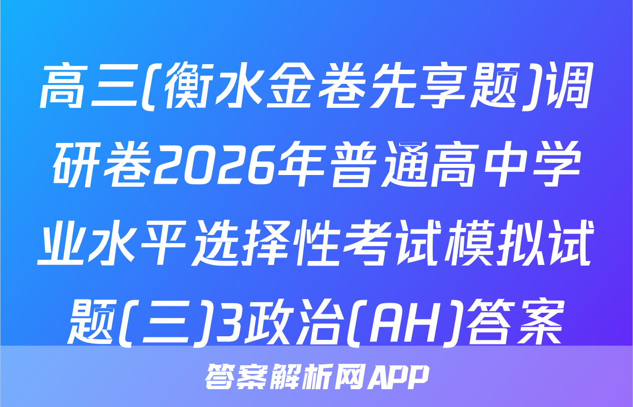 高三(衡水金卷先享题)调研卷2026年普通高中学业水平选择性考试模拟试题(三)3政治(AH)答案