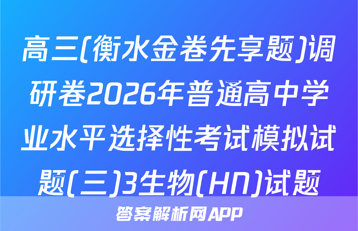 高三(衡水金卷先享题)调研卷2026年普通高中学业水平选择性考试模拟试题(三)3生物(HN)试题