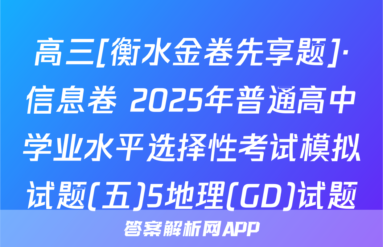 高三[衡水金卷先享题]·信息卷 2025年普通高中学业水平选择性考试模拟试题(五)5地理(GD)试题