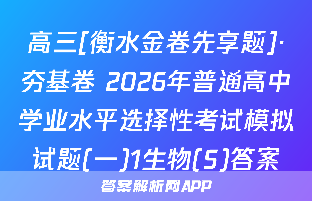 高三[衡水金卷先享题]·夯基卷 2026年普通高中学业水平选择性考试模拟试题(一)1生物(S)答案
