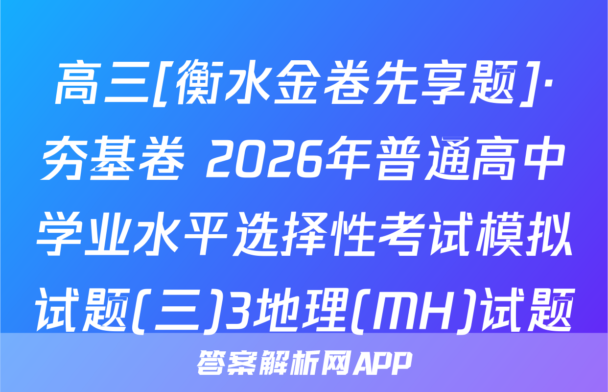 高三[衡水金卷先享题]·夯基卷 2026年普通高中学业水平选择性考试模拟试题(三)3地理(MH)试题