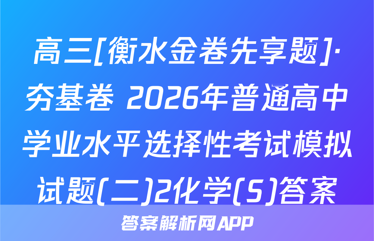 高三[衡水金卷先享题]·夯基卷 2026年普通高中学业水平选择性考试模拟试题(二)2化学(S)答案