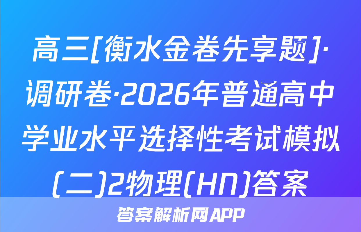 高三[衡水金卷先享题]·调研卷·2026年普通高中学业水平选择性考试模拟(二)2物理(HN)答案