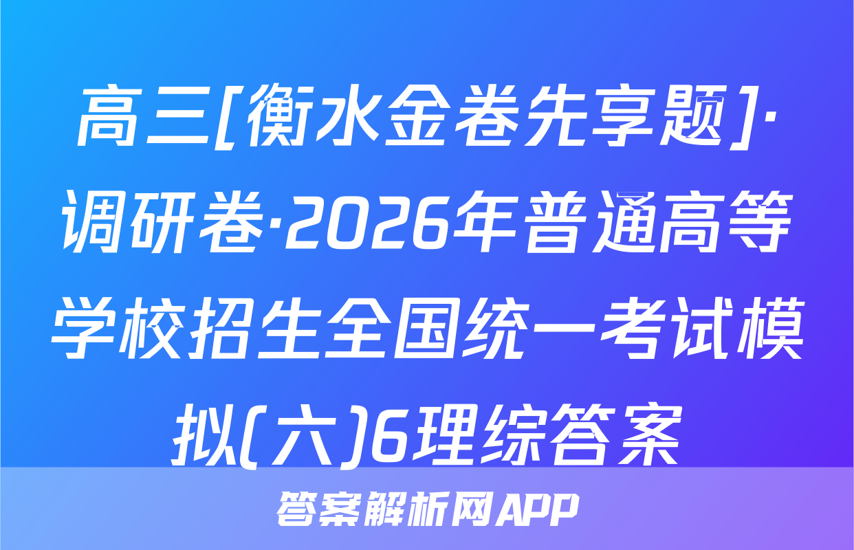 高三[衡水金卷先享题]·调研卷·2026年普通高等学校招生全国统一考试模拟(六)6理综答案