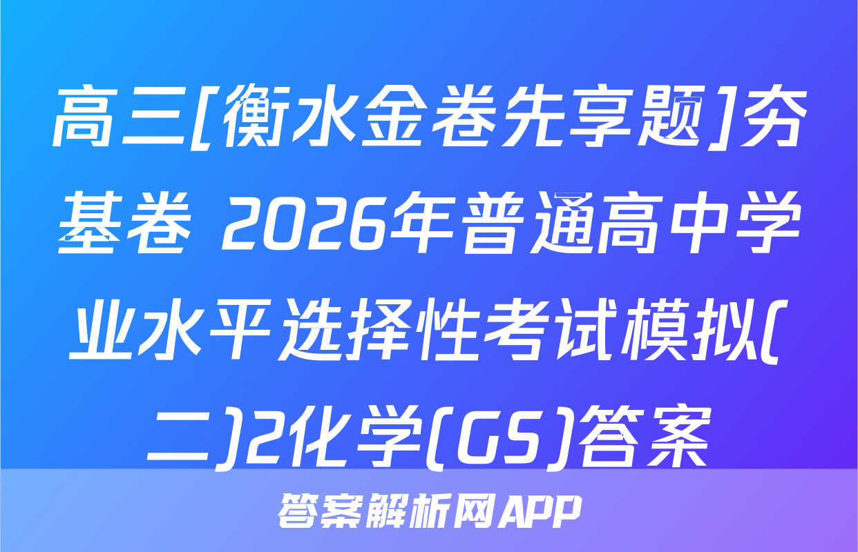 高三[衡水金卷先享题]夯基卷 2026年普通高中学业水平选择性考试模拟(二)2化学(GS)答案