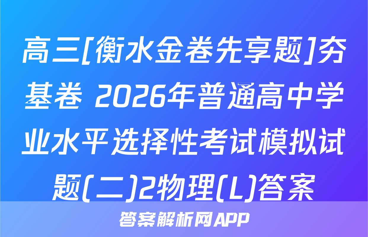 高三[衡水金卷先享题]夯基卷 2026年普通高中学业水平选择性考试模拟试题(二)2物理(L)答案