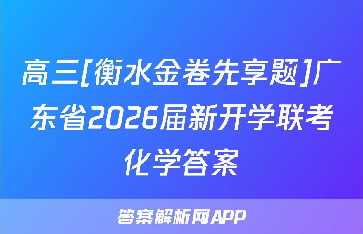 高三[衡水金卷先享题]广东省2026届新开学联考化学答案