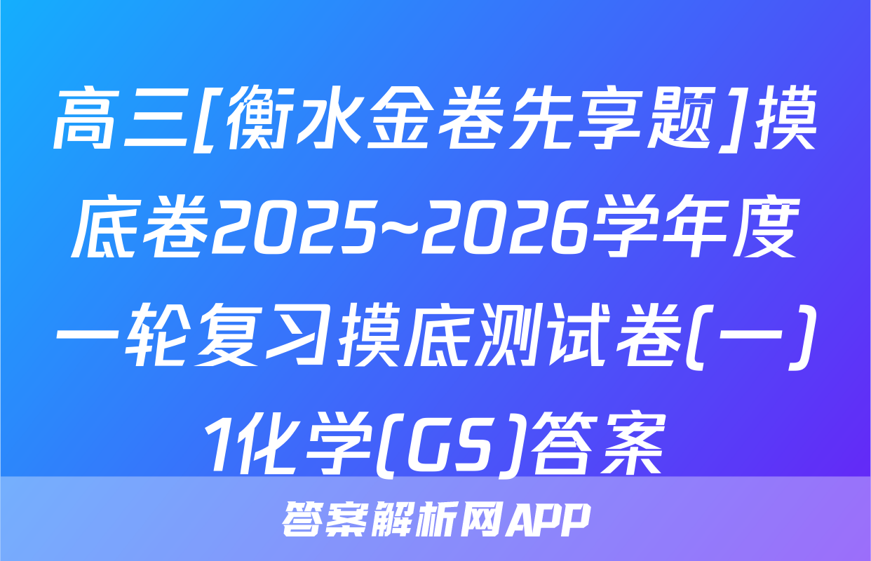 高三[衡水金卷先享题]摸底卷2025~2026学年度一轮复习摸底测试卷(一)1化学(GS)答案