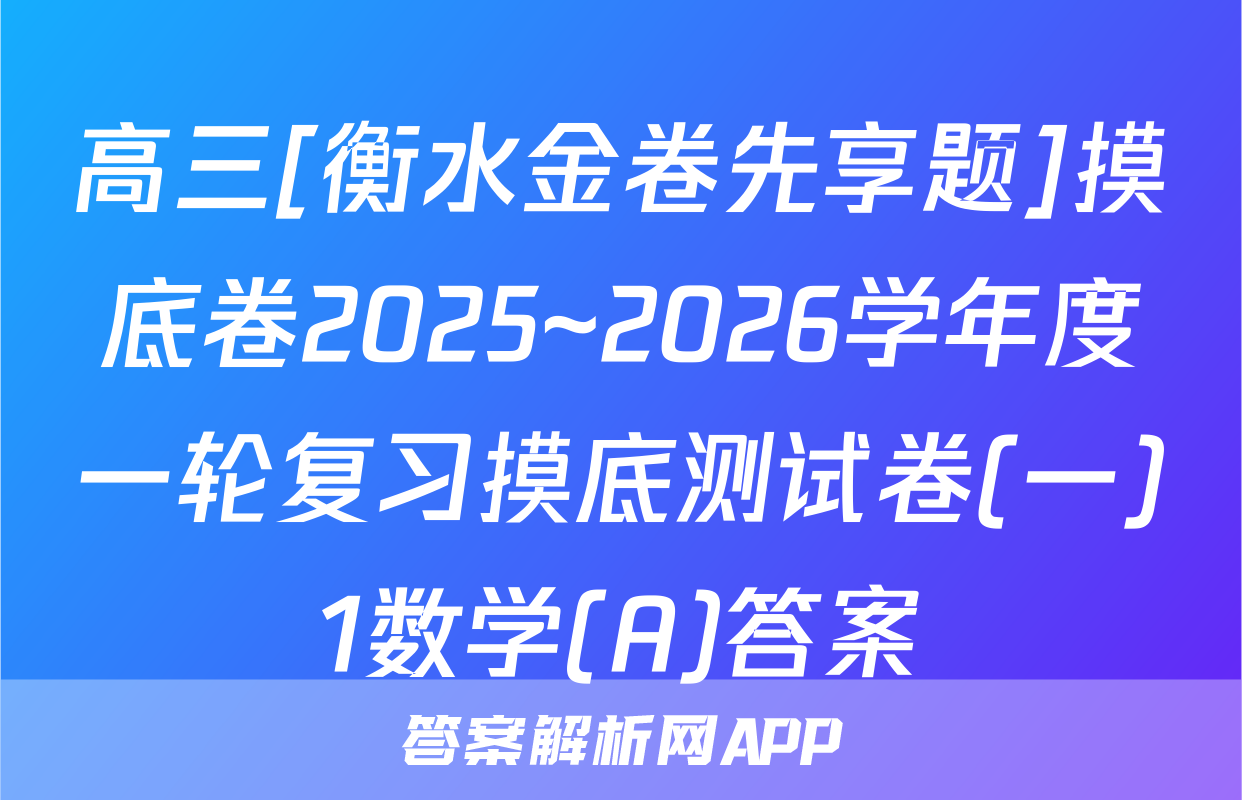 高三[衡水金卷先享题]摸底卷2025~2026学年度一轮复习摸底测试卷(一)1数学(A)答案