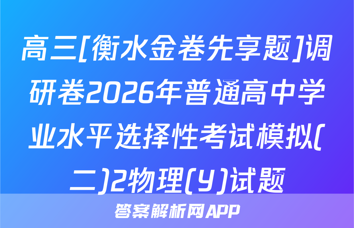 高三[衡水金卷先享题]调研卷2026年普通高中学业水平选择性考试模拟(二)2物理(Y)试题