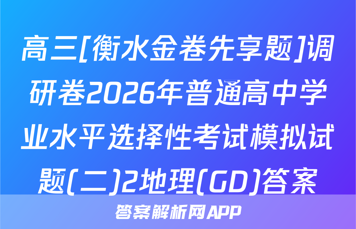 高三[衡水金卷先享题]调研卷2026年普通高中学业水平选择性考试模拟试题(二)2地理(GD)答案