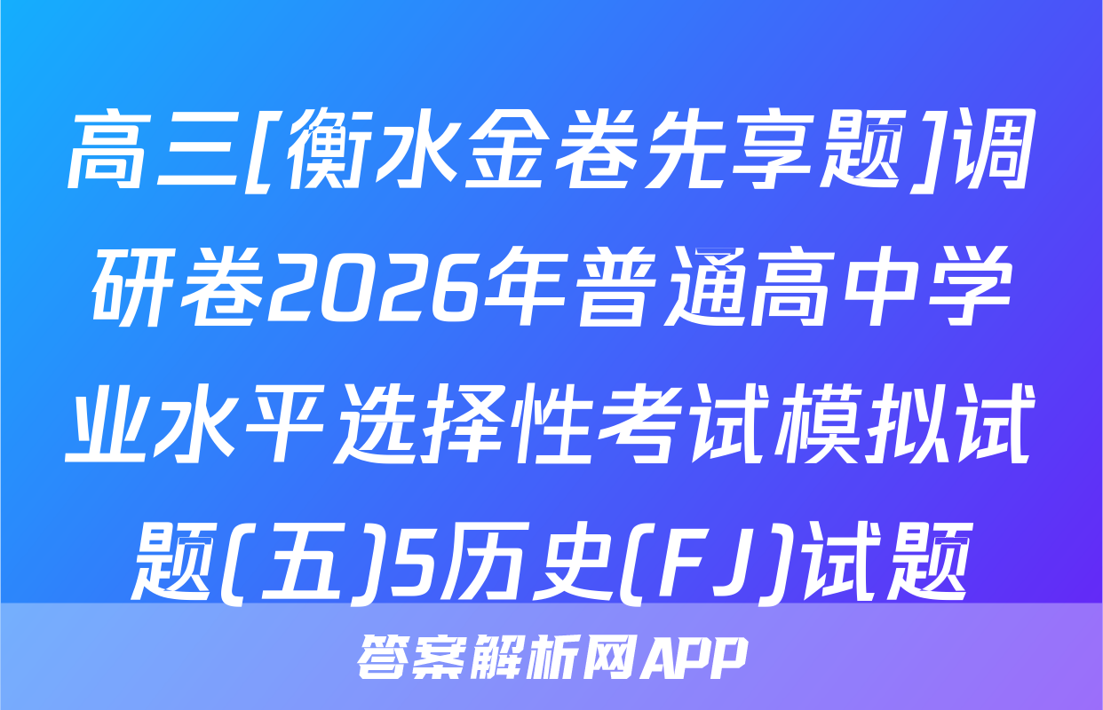 高三[衡水金卷先享题]调研卷2026年普通高中学业水平选择性考试模拟试题(五)5历史(FJ)试题