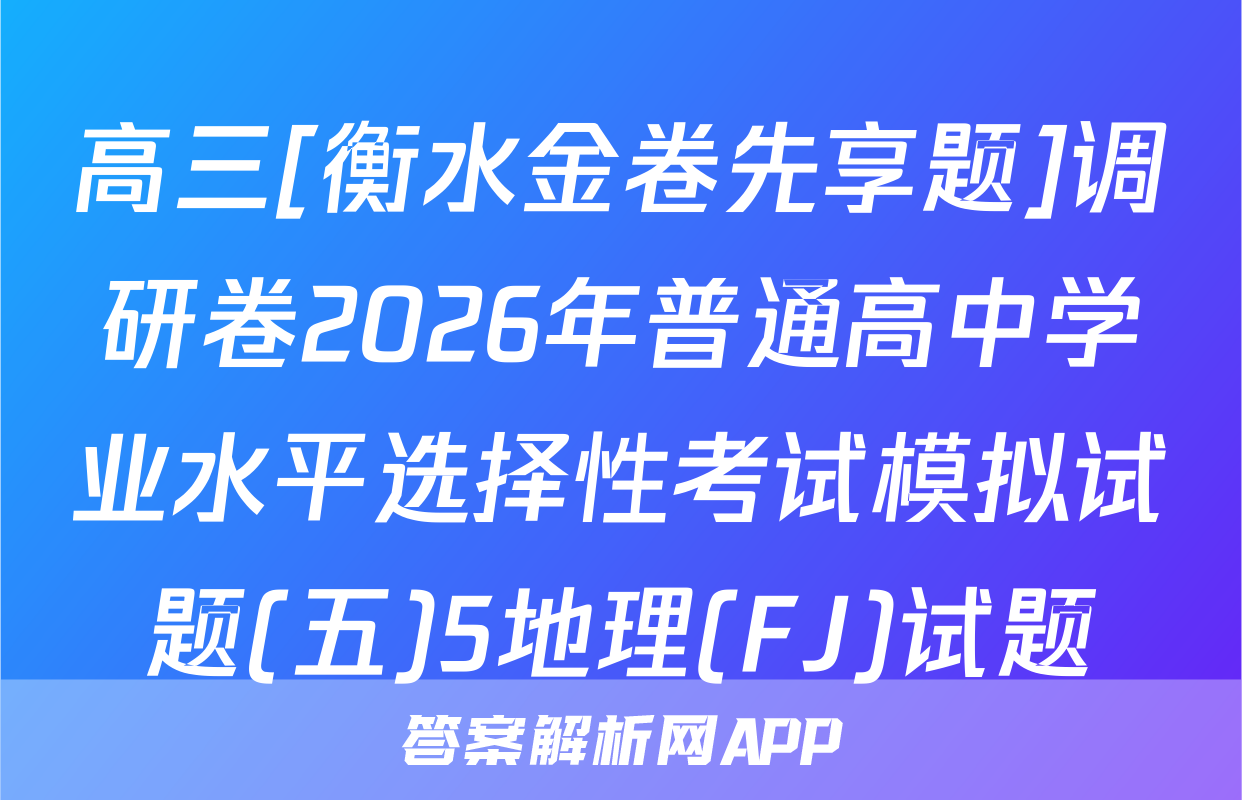 高三[衡水金卷先享题]调研卷2026年普通高中学业水平选择性考试模拟试题(五)5地理(FJ)试题