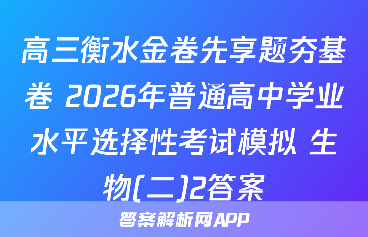 高三衡水金卷先享题夯基卷 2026年普通高中学业水平选择性考试模拟 生物(二)2答案