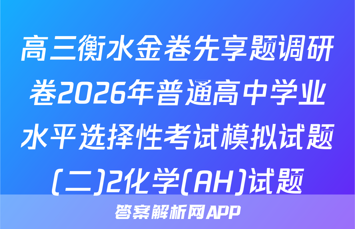 高三衡水金卷先享题调研卷2026年普通高中学业水平选择性考试模拟试题(二)2化学(AH)试题