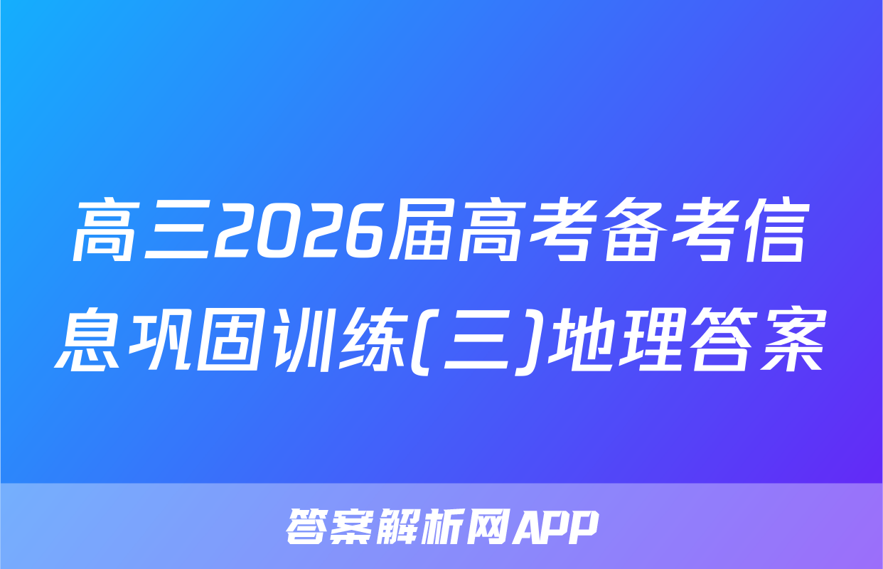 高三2026届高考备考信息巩固训练(三)地理答案