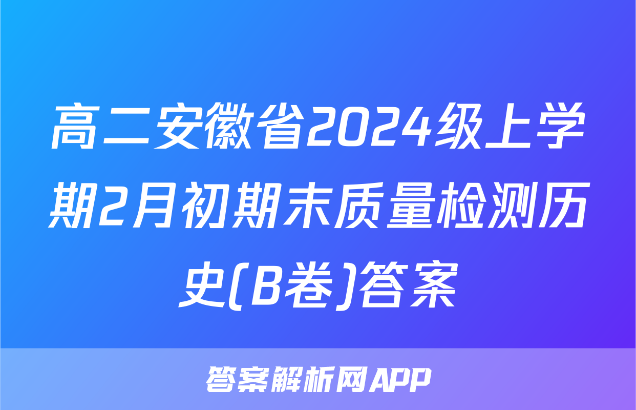 高二安徽省2024级上学期2月初期末质量检测历史(B卷)答案