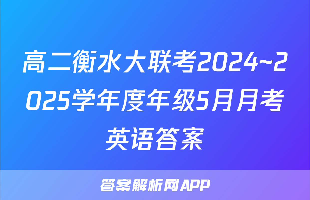 高二衡水大联考2024~2025学年度年级5月月考英语答案