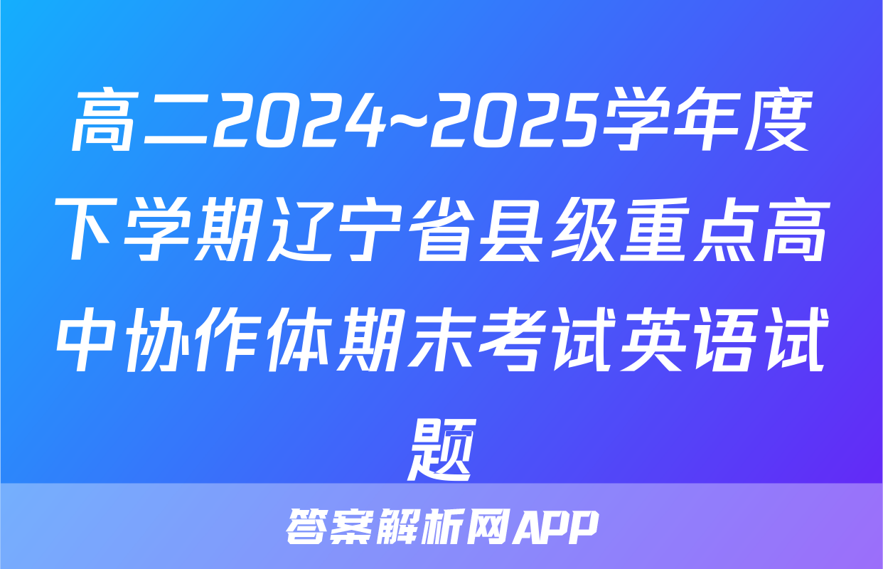 高二2024~2025学年度下学期辽宁省县级重点高中协作体期末考试英语试题
