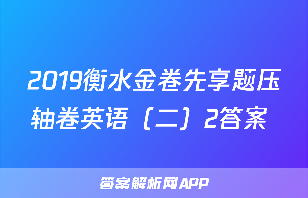 2019衡水金卷先享题压轴卷英语（二）2答案 
