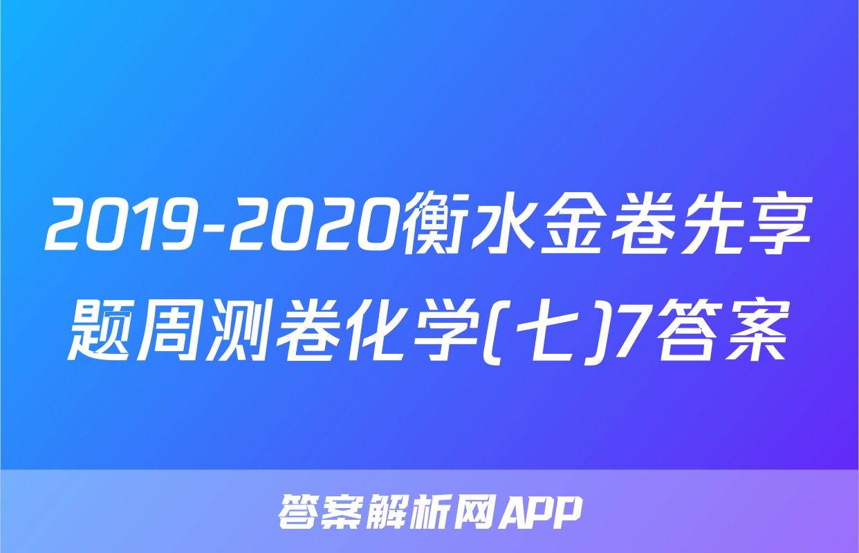 2019-2020衡水金卷先享题周测卷化学(七)7答案