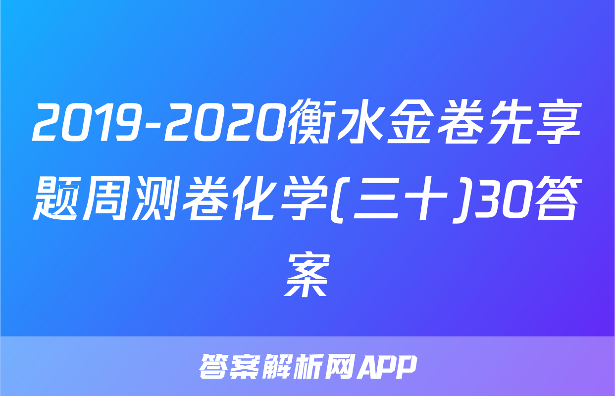 2019-2020衡水金卷先享题周测卷化学(三十)30答案