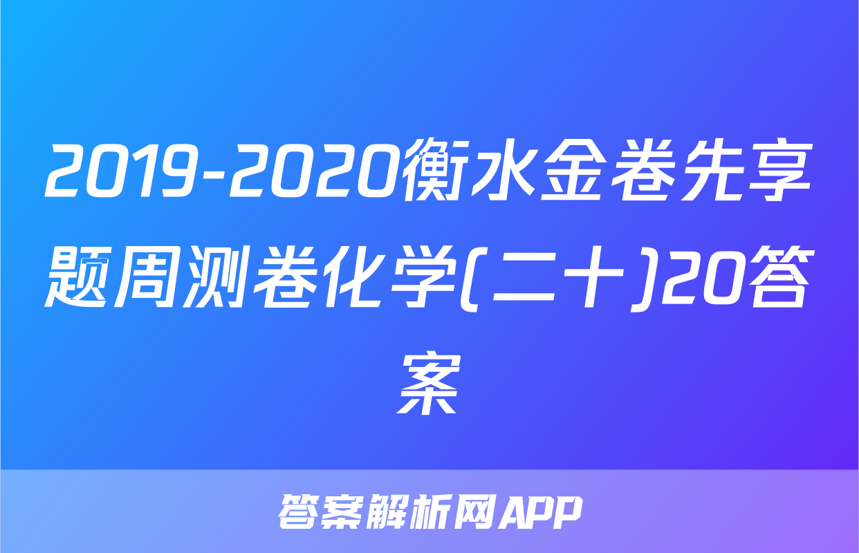2019-2020衡水金卷先享题周测卷化学(二十)20答案
