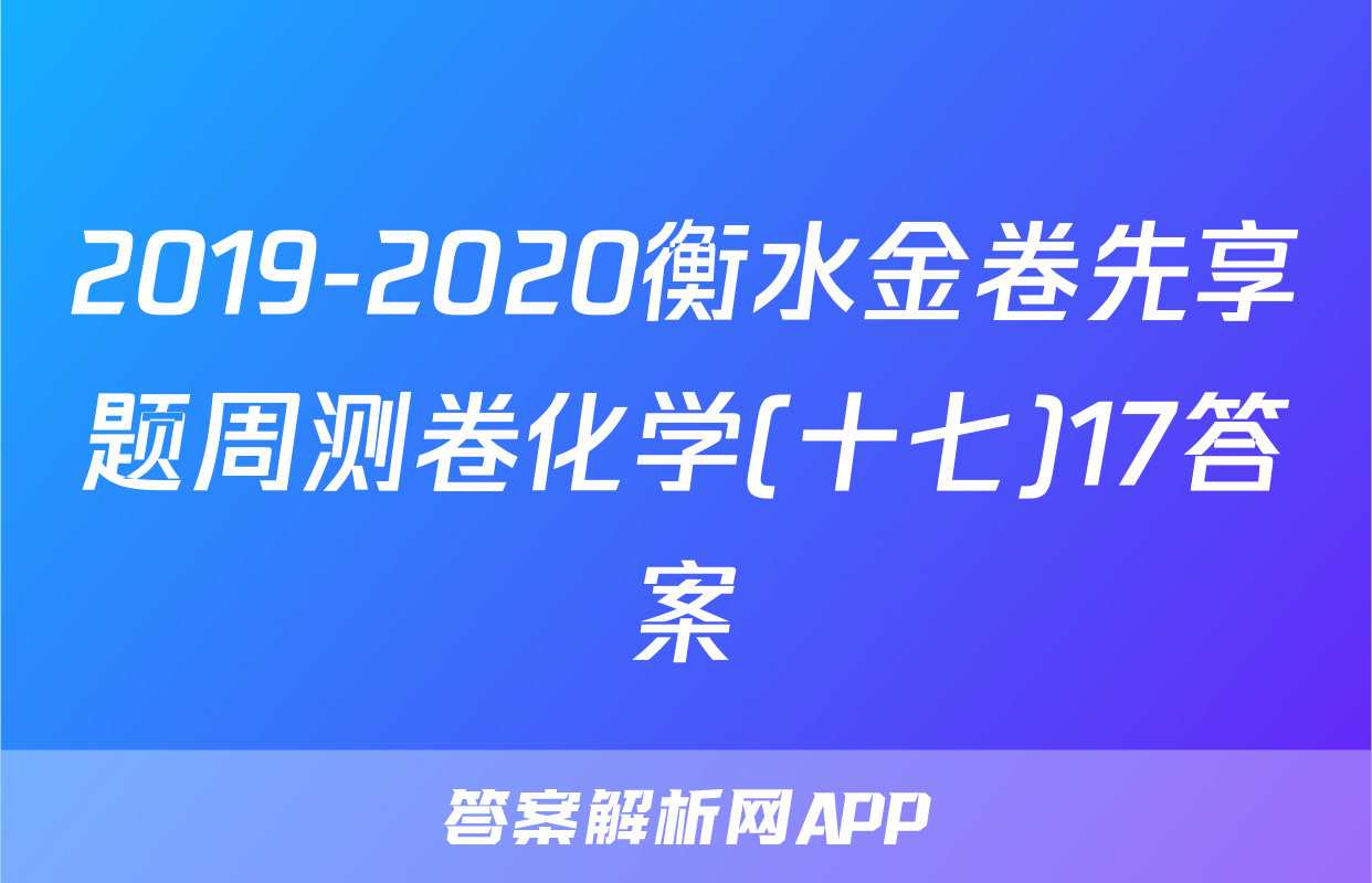 2019-2020衡水金卷先享题周测卷化学(十七)17答案