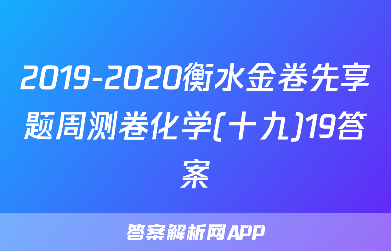 2019-2020衡水金卷先享题周测卷化学(十九)19答案