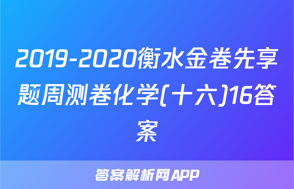 2019-2020衡水金卷先享题周测卷化学(十六)16答案