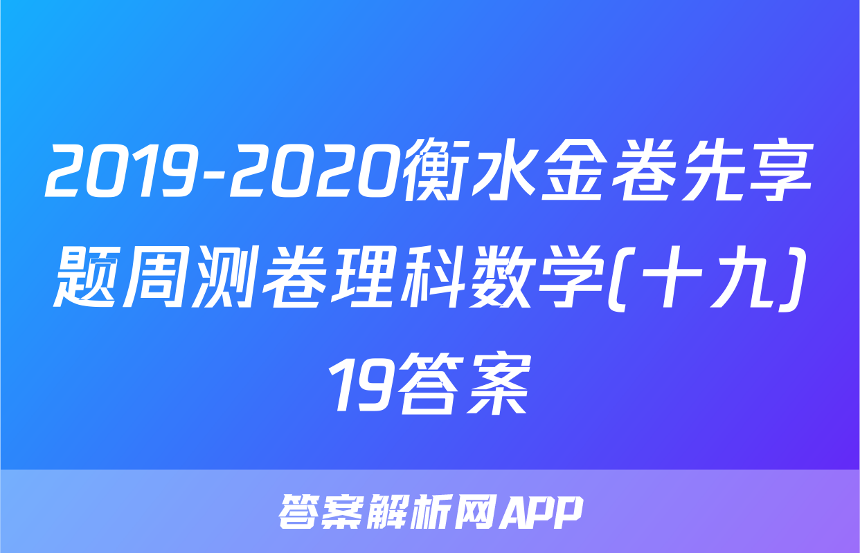 2019-2020衡水金卷先享题周测卷理科数学(十九)19答案