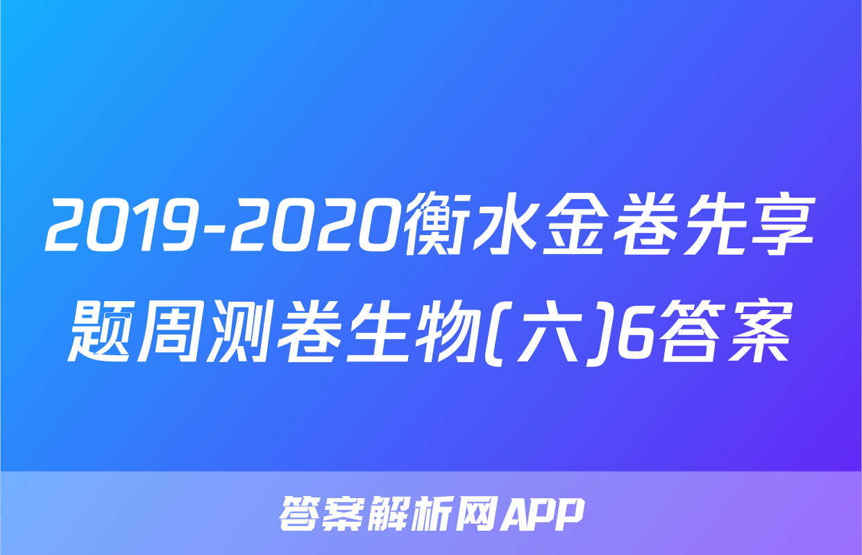 2019-2020衡水金卷先享题周测卷生物(六)6答案