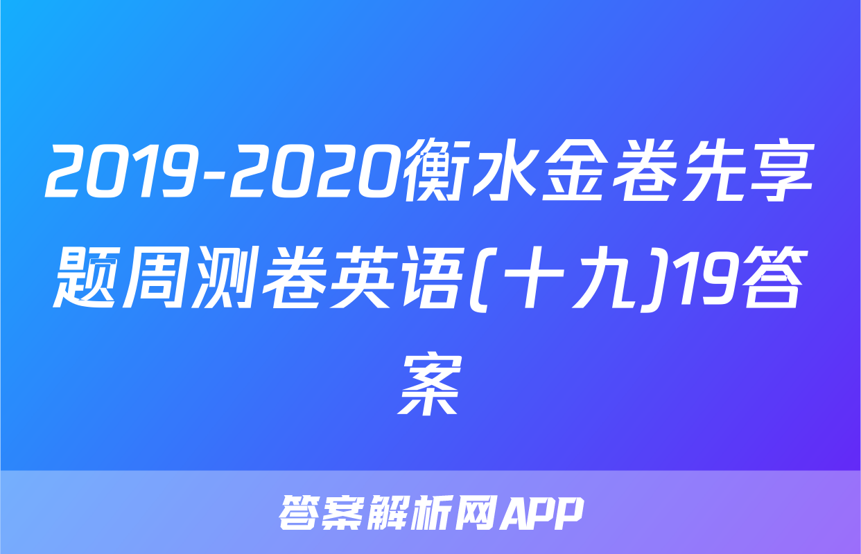 2019-2020衡水金卷先享题周测卷英语(十九)19答案