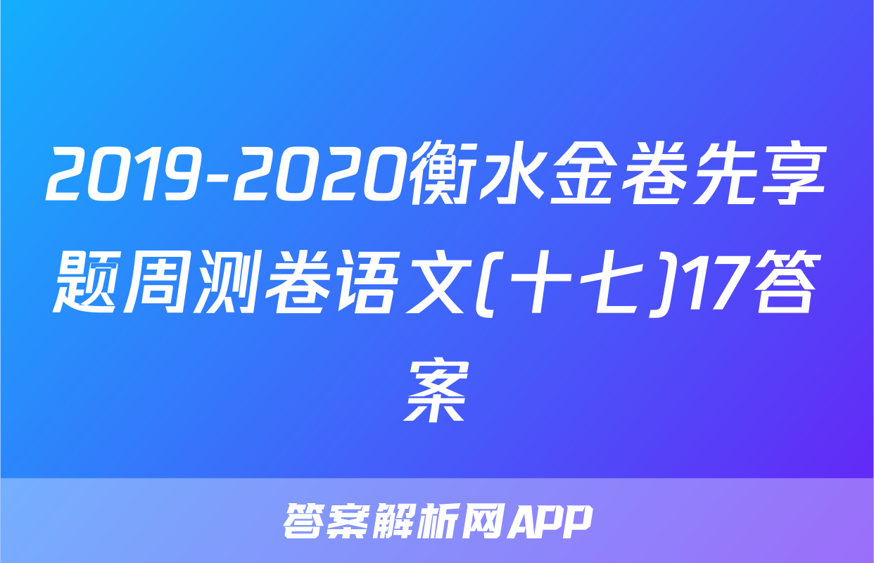 2019-2020衡水金卷先享题周测卷语文(十七)17答案