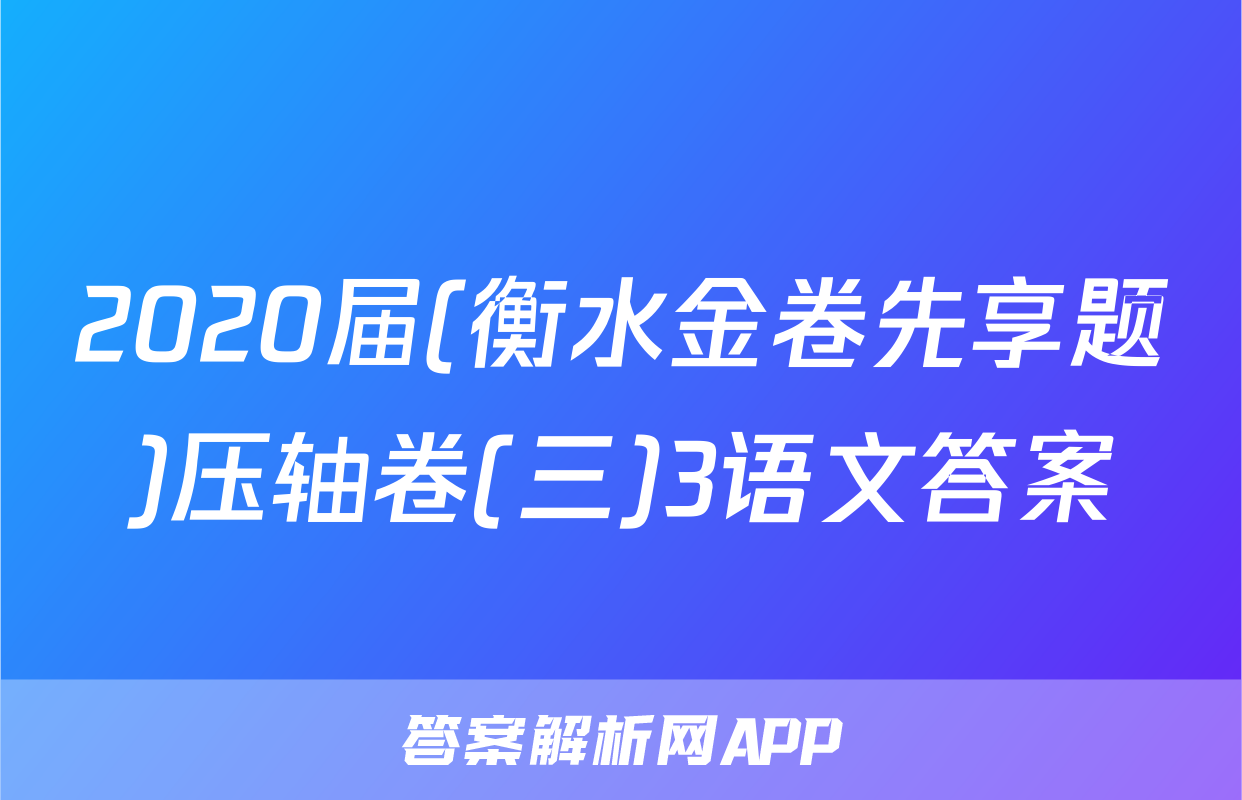 2020届(衡水金卷先享题)压轴卷(三)3语文答案