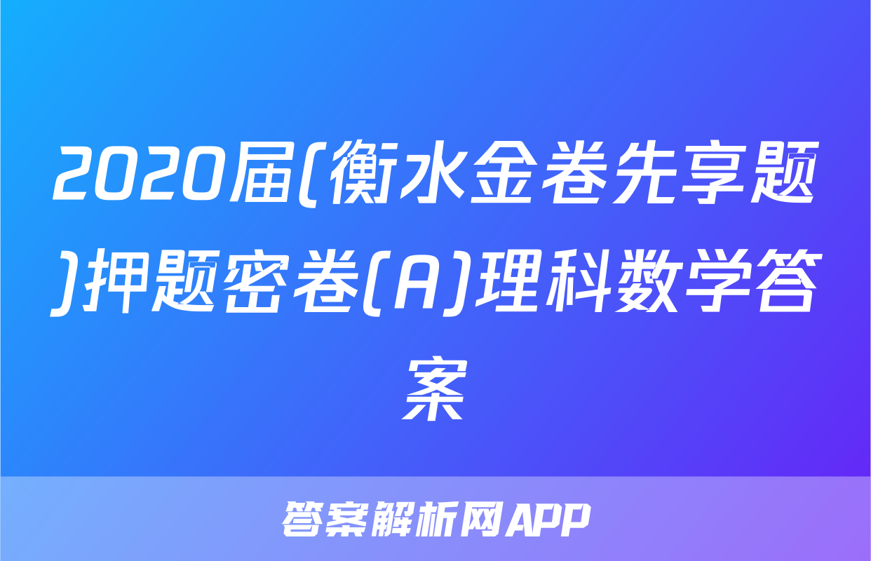 2020届(衡水金卷先享题)押题密卷(A)理科数学答案