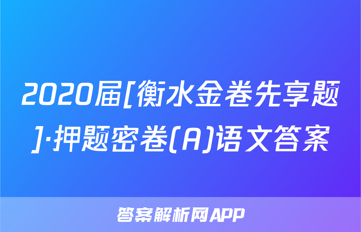 2020届[衡水金卷先享题]·押题密卷(A)语文答案