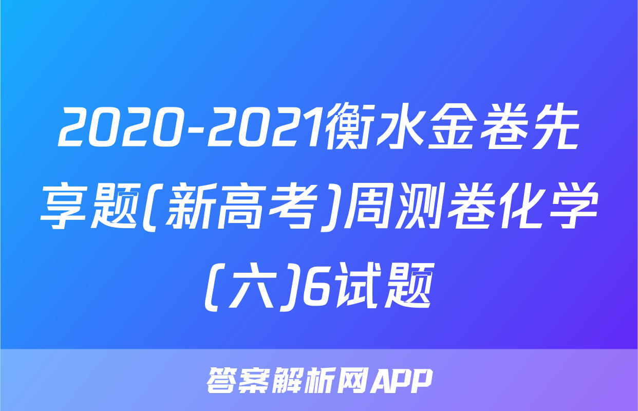 2020-2021衡水金卷先享题(新高考)周测卷化学(六)6试题