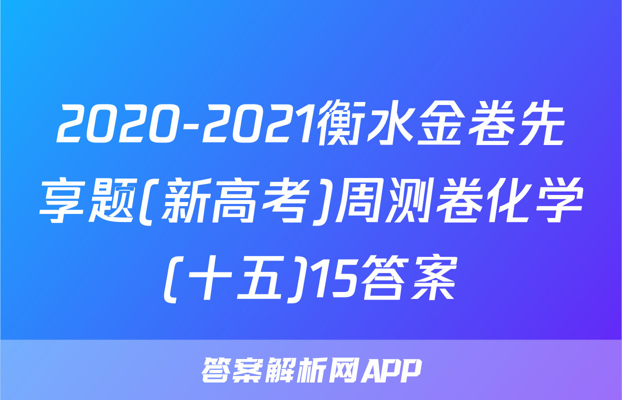 2020-2021衡水金卷先享题(新高考)周测卷化学(十五)15答案