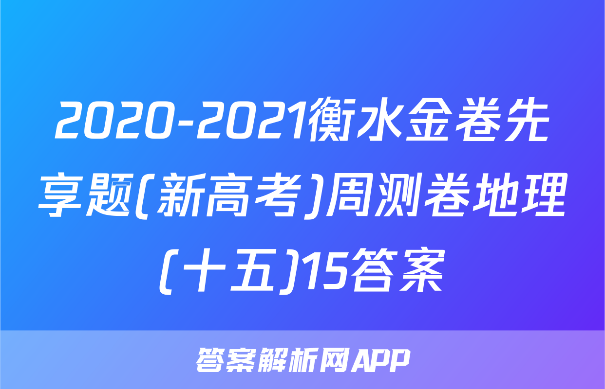 2020-2021衡水金卷先享题(新高考)周测卷地理(十五)15答案